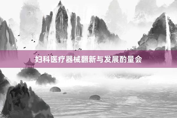 妇科医疗器械翻新与发展酌量会